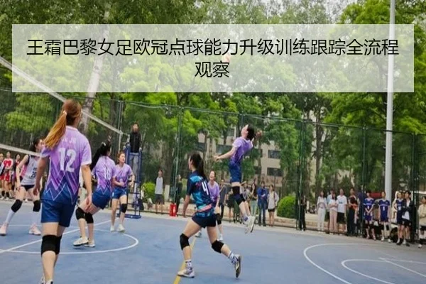 王霜巴黎女足欧冠点球能力升级训练跟踪全流程观察